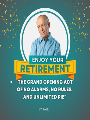 cover image of ENJOY YOUR RETIREMENT- the Grand Opening Act of No Alarms, No Rules, and Unlimited Pie